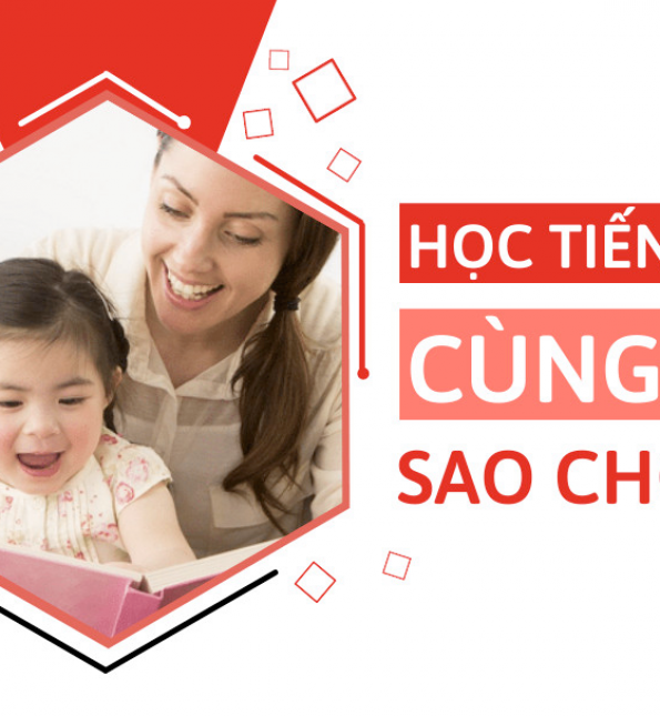 HƯỚNG DẪN CÁC BA MẸ HỌC TIẾNG ANH CÙNG CON CÓ HIỆU QUẢ